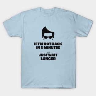 If I'm not back in 5 minutes...just wait longer T-Shirt